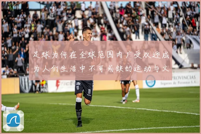 足球为何在全球范围内广受欢迎成为人们生活中不可或缺的运动与文化现象