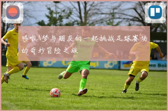 哆啦A梦与朋友们一起挑战足球赛场的奇妙冒险之旅