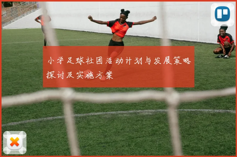 小学足球社团活动计划与发展策略探讨及实施方案