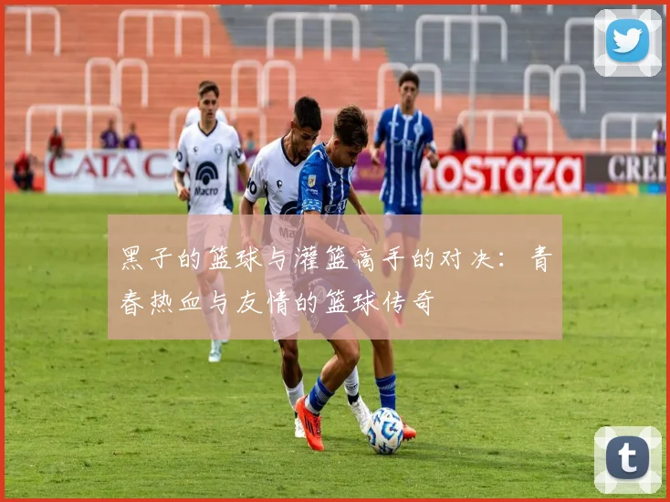 黑子的篮球与灌篮高手的对决：青春热血与友情的篮球传奇