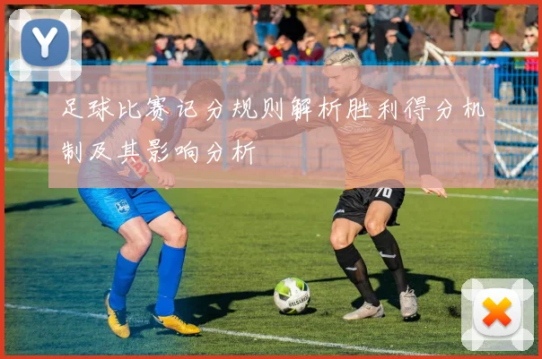 足球比赛记分规则解析胜利得分机制及其影响分析