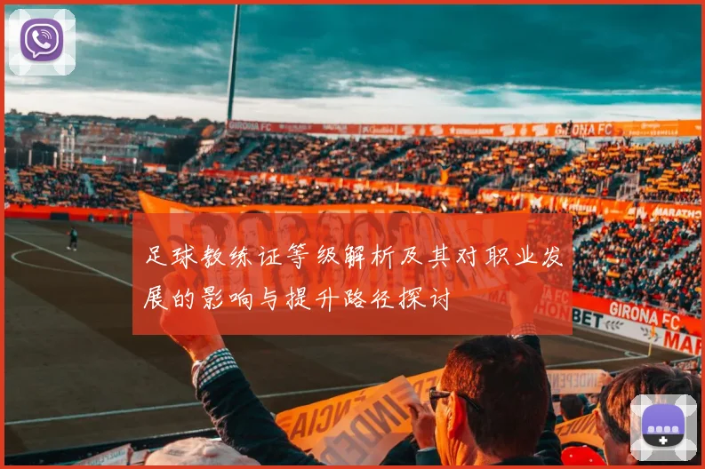 足球教练证等级解析及其对职业发展的影响与提升路径探讨