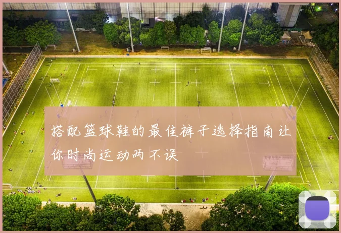 搭配篮球鞋的最佳裤子选择指南让你时尚运动两不误